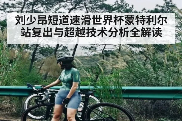 刘少昂短道速滑世界杯蒙特利尔站复出与超越技术分析全解读