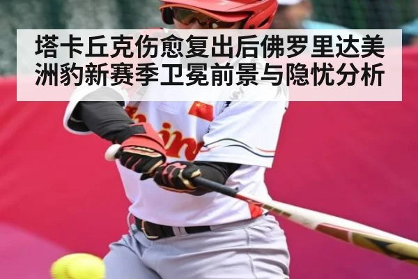塔卡丘克伤愈复出后佛罗里达美洲豹新赛季卫冕前景与隐忧分析